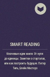 Smart Reading - Ключевые идеи книги: От нуля до единицы. Заметки о стартапах, или как построить будущее. Питер Тиль, Блейк Мастерз