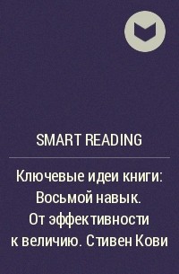 Smart Reading - Ключевые идеи книги: Восьмой навык. От эффективности к величию. Стивен Кови