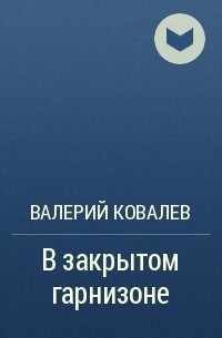 Валерий Николаеви Ковалев - В закрытом гарнизоне