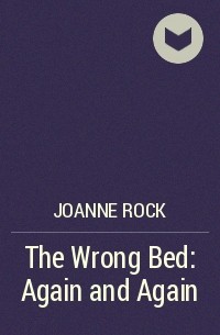 Джоанна Рок - The Wrong Bed: Again and Again