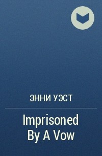 Энни Уэст - Imprisoned By A Vow