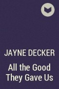 Jayne Decker - All the Good They Gave Us