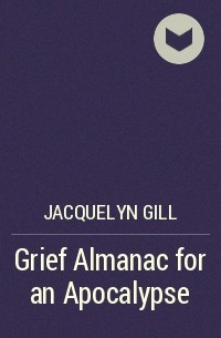 Jacquelyn Gill - Grief Almanac for an Apocalypse