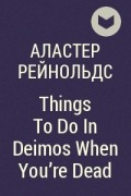 Аластер Рейнольдс - Things To Do In Deimos When You&#039;re Dead