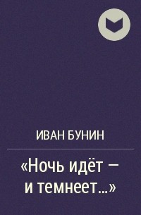 Иван Бунин - «Ночь идёт — и темнеет...»