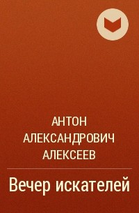 Антон Александрович Алексеев - Вечер искателей