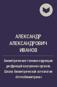 Александр Иванов - Биометрические техники коррекции дисфункций внутренних органов. Школа биометрической остеопатии «Остеобиометрика»