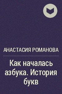 Анастасия Романова - Как началась азбука. История букв