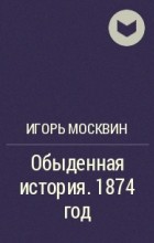 Игорь Москвин - Обыденная история. 1874 год