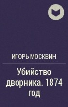 Игорь Москвин - Убийство дворника. 1874 год