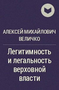 Алексей Величко - Легитимность и легальность верховной власти