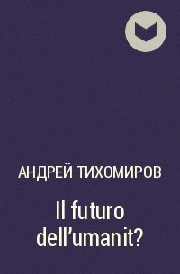 Андрей Тихомиров - Il futuro dell'umanit?