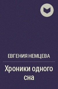 Евгения Немцева - Хроники одного сна