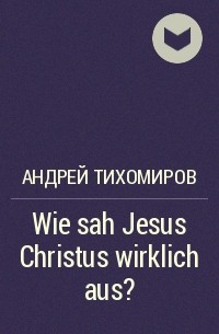 Андрей Тихомиров - Wie sah Jesus Christus wirklich aus?
