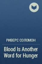 Риверс Соломон - Blood Is Another Word for Hunger