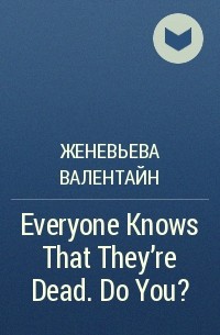Женевьева Валентайн - Everyone Knows That They're Dead. Do You?