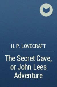 H. P. Lovecraft - The Secret Cave, or John Lees Adventure