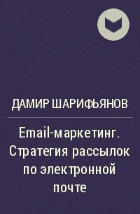 Дамир Шарифьянов - Email-маркетинг. Стратегия рассылок по электронной почте