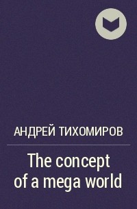 Андрей Тихомиров - The concept of a mega world