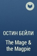 Остин Бейли - The Mage & the Magpie