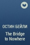 Остин Бейли - The Bridge to Nowhere
