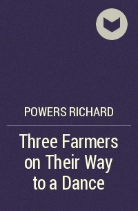 Ричард Пауэрс - Three Farmers on Their Way to a Dance