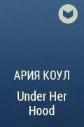 Ария Коул - Under Her Hood