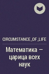 Circumstance_of_life - Математика — царица всех наук