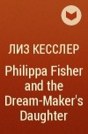 Лиз Кесслер - Philippa Fisher and the Dream-Maker&#039;s Daughter