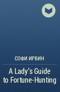 Софи Ирвин - A Lady's Guide to Fortune-Hunting