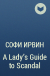 Софи Ирвин - A Lady&#039;s Guide to Scandal