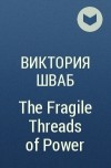 Виктория Шваб - The Fragile Threads of Power