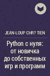 Jean-Loup Chr?tien - Python с нуля: от новичка до собственных игр и программ