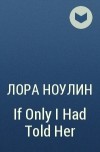 Лора Ноулин - If Only I Had Told Her