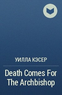 Уилла Кэсер - Death Comes For The Archbishop