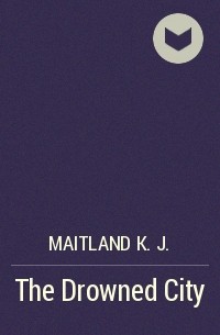 Maitland K. J. - The Drowned City
