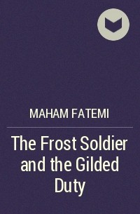 Maham Fatemi - The Frost Soldier and the Gilded Duty