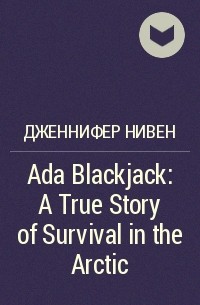 Дженнифер Нивен - Ada Blackjack: A True Story of Survival in the Arctic