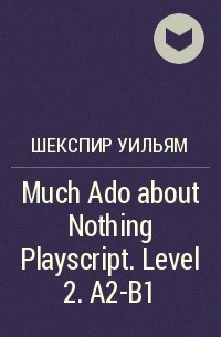 Уильям Шекспир - Much Ado about Nothing Playscript. Level 2. A2-B1