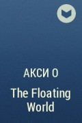 Акси О - The Floating World