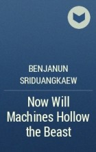 Benjanun Sriduangkaew - Now Will Machines Hollow the Beast