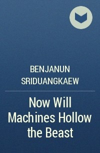 Benjanun Sriduangkaew - Now Will Machines Hollow the Beast
