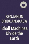 Benjanun Sriduangkaew - Shall Machines Divide the Earth