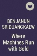 Benjanun Sriduangkaew - Where Machines Run with Gold
