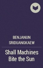Benjanun Sriduangkaew - Shall Machines Bite the Sun