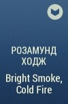 Розамунд Ходж - Bright Smoke, Cold Fire