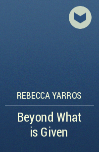 Ребекка Яррос - Beyond What is Given