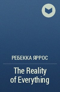 Ребекка Яррос - The Reality of Everything