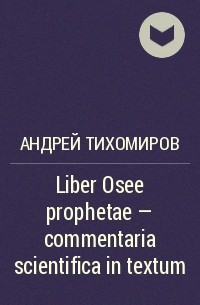 Андрей Тихомиров - Liber Osee prophetae – commentaria scientifica in textum