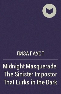 Лиза Гауст - Midnight Masquerade: The Sinister Impostor That Lurks in the Dark